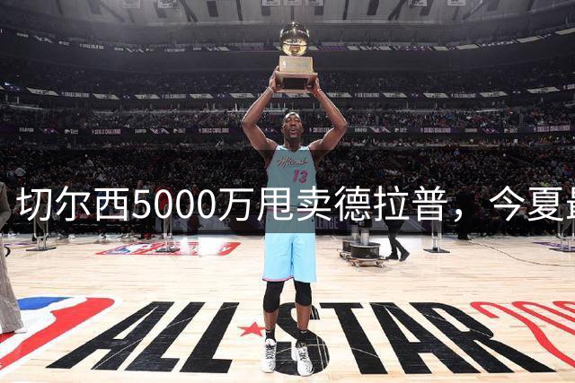 切尔西5000万甩卖德拉普，今夏最神操作净赚2000万